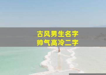 古风男生名字帅气高冷二字