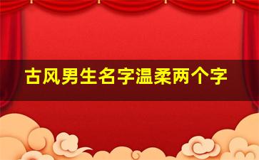 古风男生名字温柔两个字