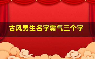 古风男生名字霸气三个字