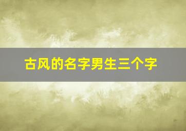 古风的名字男生三个字