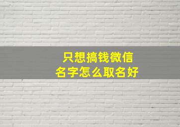 只想搞钱微信名字怎么取名好