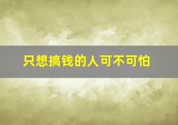 只想搞钱的人可不可怕