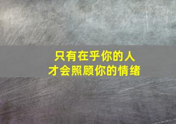 只有在乎你的人才会照顾你的情绪