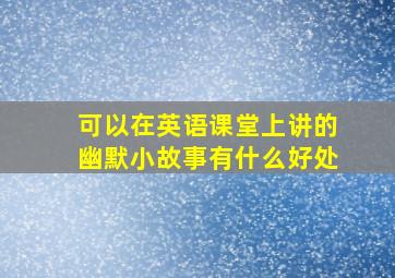 可以在英语课堂上讲的幽默小故事有什么好处