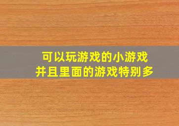 可以玩游戏的小游戏并且里面的游戏特别多