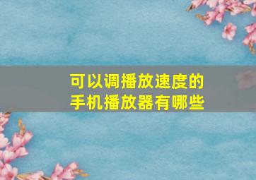 可以调播放速度的手机播放器有哪些