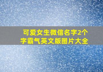 可爱女生微信名字2个字霸气英文版图片大全