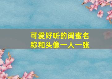 可爱好听的闺蜜名称和头像一人一张