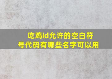 吃鸡id允许的空白符号代码有哪些名字可以用