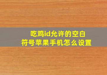 吃鸡id允许的空白符号苹果手机怎么设置