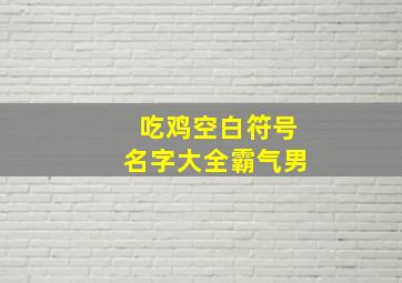 吃鸡空白符号名字大全霸气男