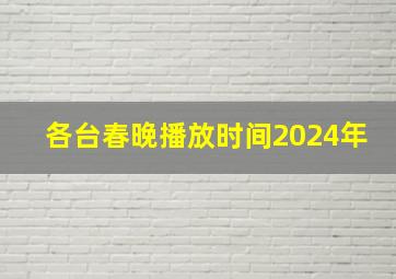 各台春晚播放时间2024年