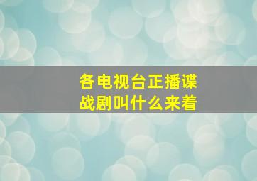 各电视台正播谍战剧叫什么来着