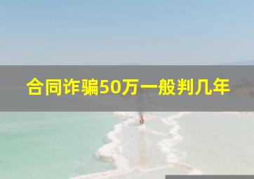 合同诈骗50万一般判几年