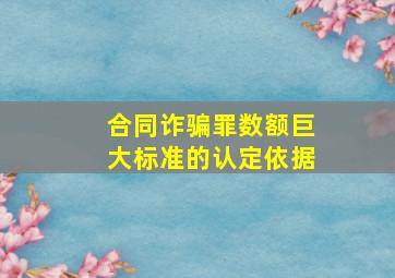 合同诈骗罪数额巨大标准的认定依据