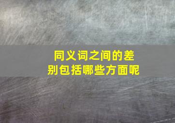 同义词之间的差别包括哪些方面呢