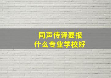 同声传译要报什么专业学校好