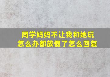 同学妈妈不让我和她玩怎么办都放假了怎么回复