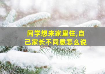 同学想来家里住,自己家长不同意怎么说