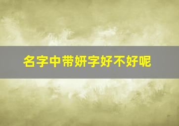 名字中带妍字好不好呢