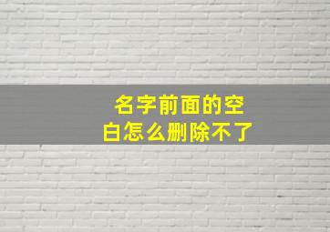 名字前面的空白怎么删除不了