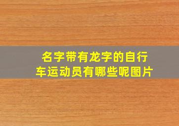 名字带有龙字的自行车运动员有哪些呢图片