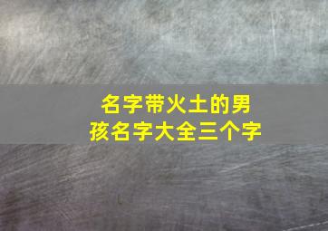 名字带火土的男孩名字大全三个字