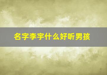 名字李宇什么好听男孩