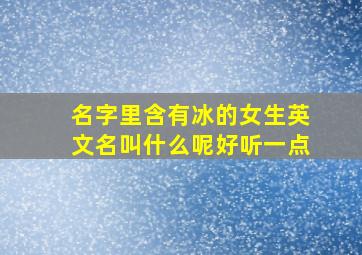 名字里含有冰的女生英文名叫什么呢好听一点