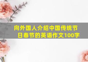 向外国人介绍中国传统节日春节的英语作文100字