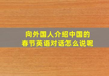 向外国人介绍中国的春节英语对话怎么说呢