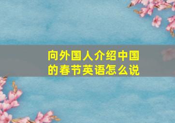 向外国人介绍中国的春节英语怎么说