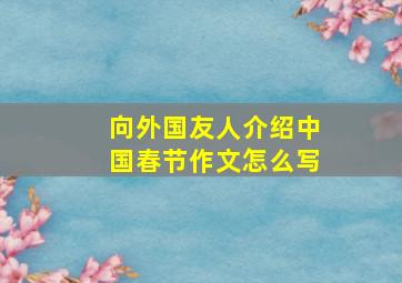 向外国友人介绍中国春节作文怎么写