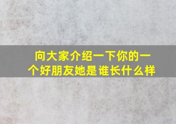 向大家介绍一下你的一个好朋友她是谁长什么样