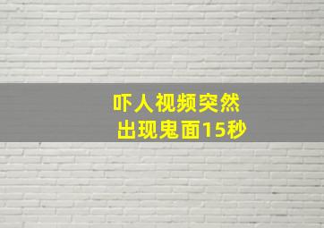 吓人视频突然出现鬼面15秒