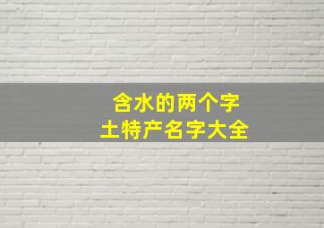 含水的两个字土特产名字大全