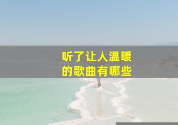 听了让人温暖的歌曲有哪些