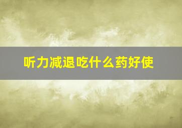 听力减退吃什么药好使