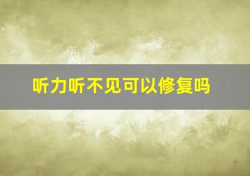 听力听不见可以修复吗