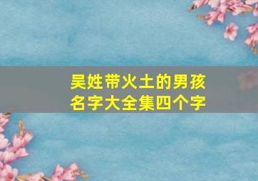 吴姓带火土的男孩名字大全集四个字