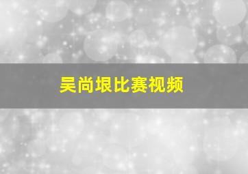 吴尚垠比赛视频