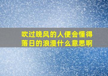 吹过晚风的人便会懂得落日的浪漫什么意思啊