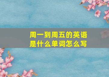 周一到周五的英语是什么单词怎么写