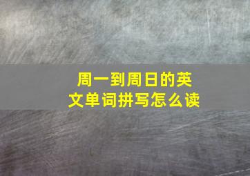 周一到周日的英文单词拼写怎么读