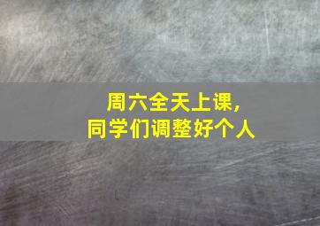 周六全天上课,同学们调整好个人