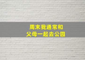 周末我通常和父母一起去公园