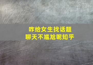 咋给女生找话题聊天不尴尬呢知乎