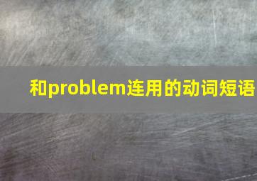 和problem连用的动词短语