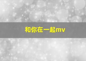 和你在一起mv