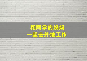 和同学的妈妈一起去外地工作